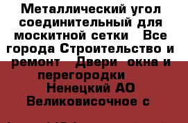 Металлический угол соединительный для москитной сетки - Все города Строительство и ремонт » Двери, окна и перегородки   . Ненецкий АО,Великовисочное с.